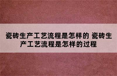 瓷砖生产工艺流程是怎样的 瓷砖生产工艺流程是怎样的过程